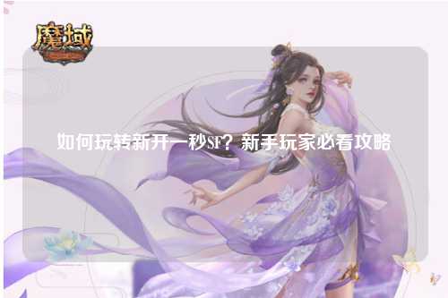如何玩轉(zhuǎn)新開一秒SF？新手玩家必看攻略