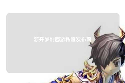 新開夢幻西游私服發(fā)布網(wǎng)