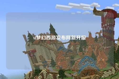 sf夢幻西游發(fā)布網(wǎng)新開服